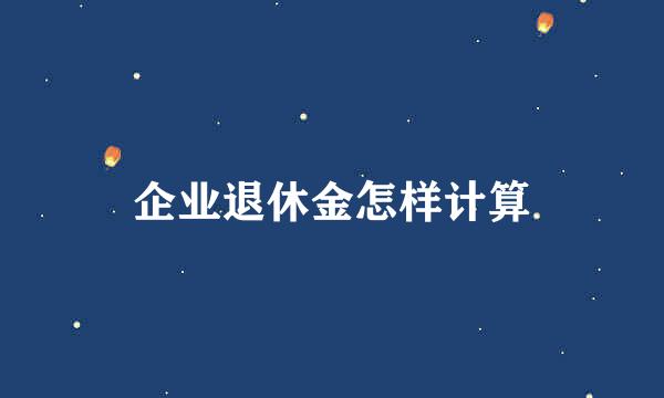 企业退休金怎样计算