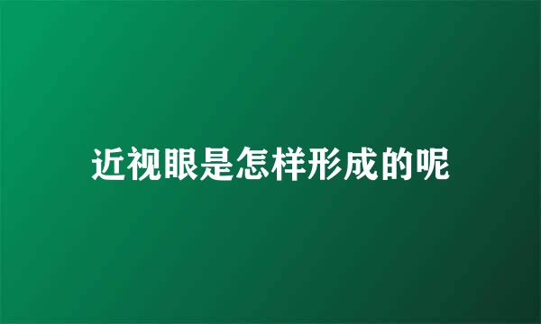近视眼是怎样形成的呢