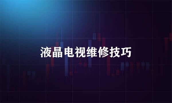 液晶电视维修技巧