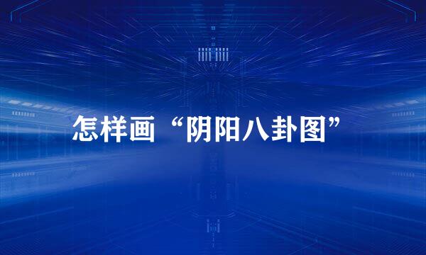 怎样画“阴阳八卦图”
