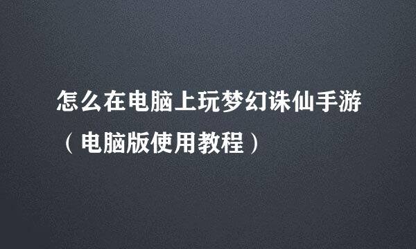 怎么在电脑上玩梦幻诛仙手游（电脑版使用教程）