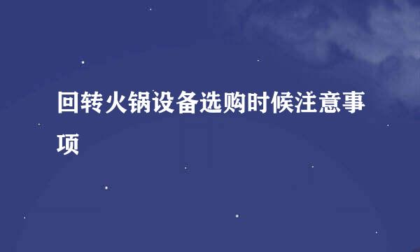 回转火锅设备选购时候注意事项