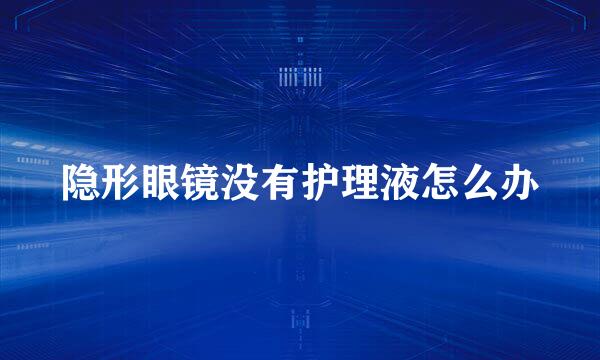 隐形眼镜没有护理液怎么办