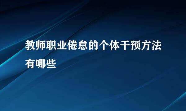 教师职业倦怠的个体干预方法有哪些