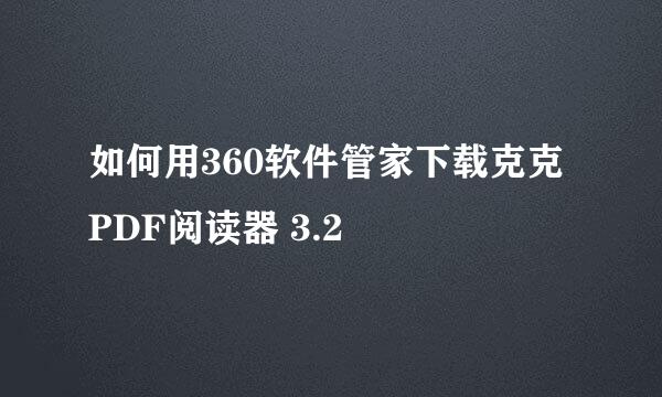 如何用360软件管家下载克克PDF阅读器 3.2