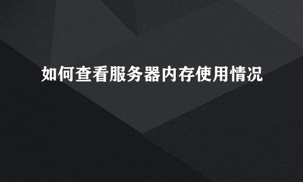 如何查看服务器内存使用情况