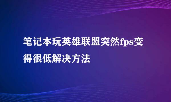 笔记本玩英雄联盟突然fps变得很低解决方法