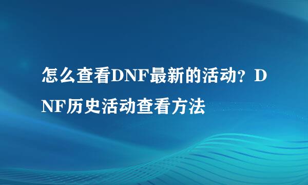 怎么查看DNF最新的活动？DNF历史活动查看方法