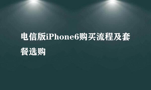 电信版iPhone6购买流程及套餐选购