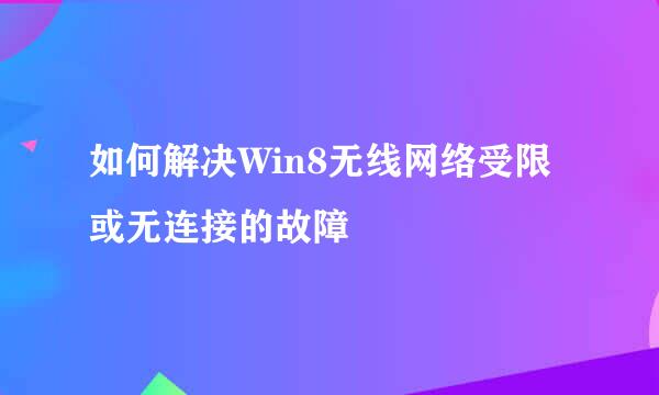 如何解决Win8无线网络受限或无连接的故障