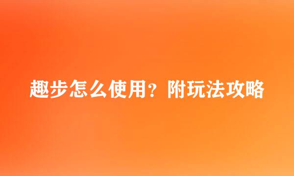 趣步怎么使用？附玩法攻略