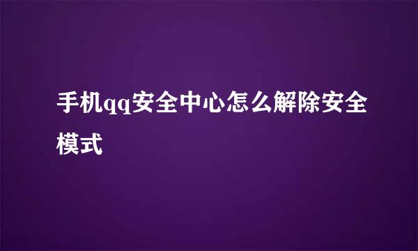 手机qq安全中心怎么解除安全模式