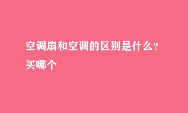 空调扇和空调的区别是什么？买哪个