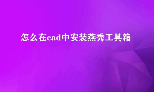 怎么在cad中安装燕秀工具箱