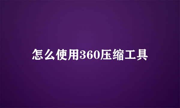 怎么使用360压缩工具