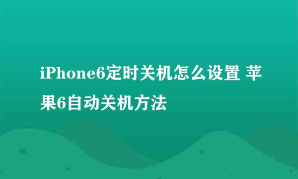 iPhone6定时关机怎么设置 苹果6自动关机方法