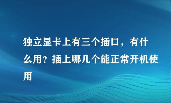 独立显卡上有三个插口，有什么用？插上哪几个能正常开机使用