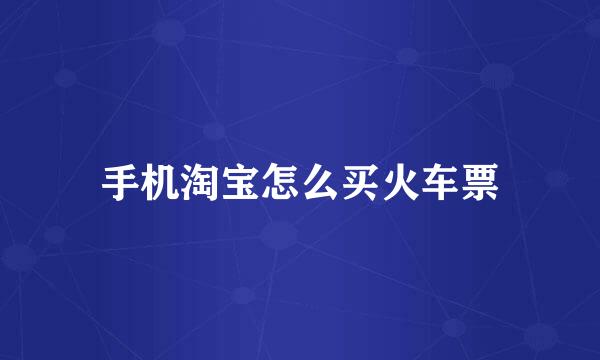 手机淘宝怎么买火车票