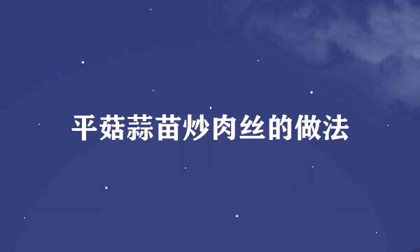 平菇蒜苗炒肉丝的做法