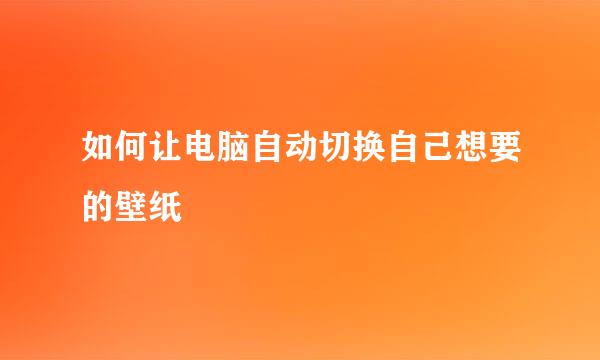 如何让电脑自动切换自己想要的壁纸