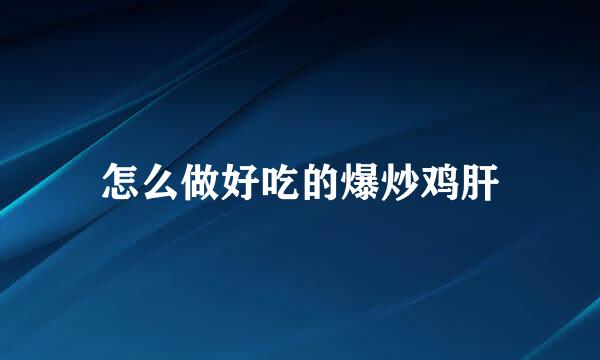 怎么做好吃的爆炒鸡肝