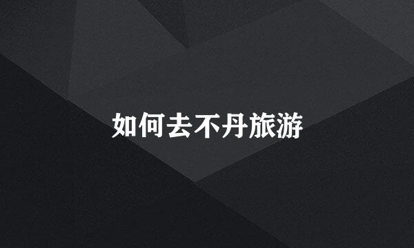 如何去不丹旅游