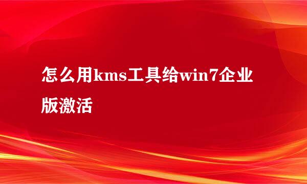 怎么用kms工具给win7企业版激活