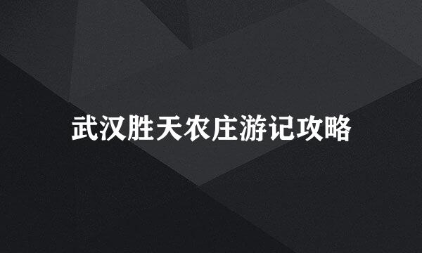 武汉胜天农庄游记攻略