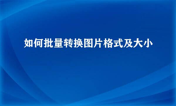 如何批量转换图片格式及大小