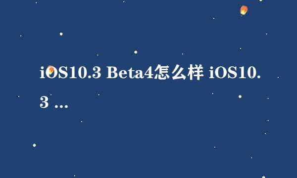iOS10.3 Beta4怎么样 iOS10.3 Beta4详细测评