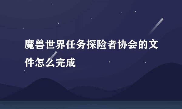 魔兽世界任务探险者协会的文件怎么完成