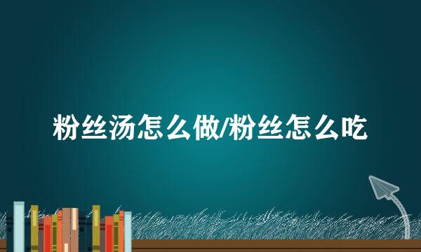 粉丝汤怎么做/粉丝怎么吃
