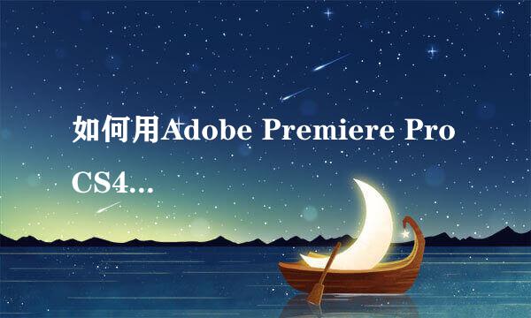 如何用Adobe Premiere Pro CS4编辑视频