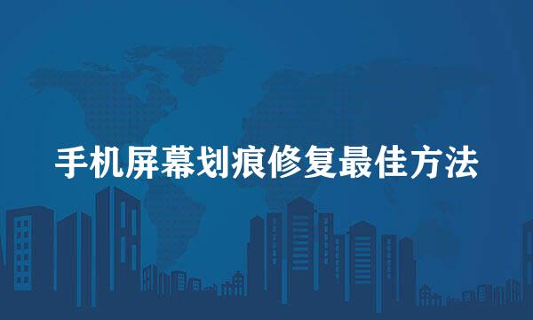 手机屏幕划痕修复最佳方法