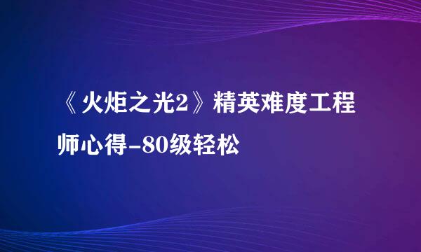 《火炬之光2》精英难度工程师心得-80级轻松