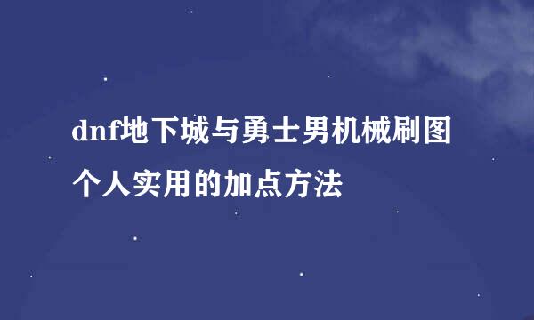 dnf地下城与勇士男机械刷图个人实用的加点方法