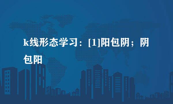 k线形态学习：[1]阳包阴；阴包阳