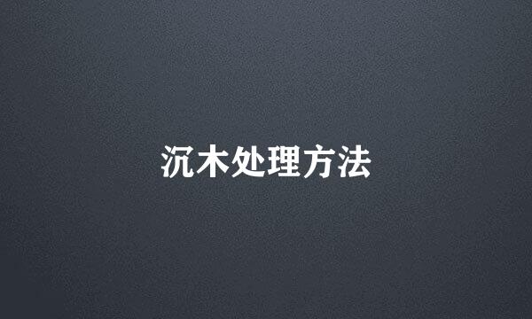 沉木处理方法