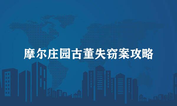 摩尔庄园古董失窃案攻略