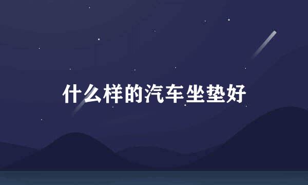 什么样的汽车坐垫好