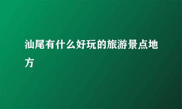 汕尾有什么好玩的旅游景点地方