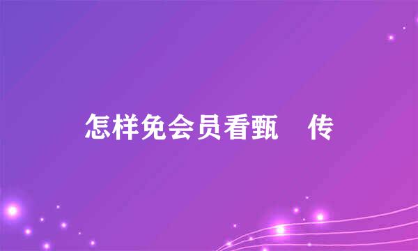怎样免会员看甄嬛传