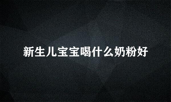 新生儿宝宝喝什么奶粉好