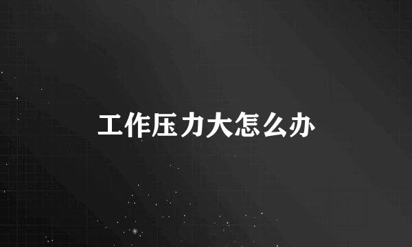 工作压力大怎么办