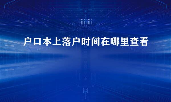 户口本上落户时间在哪里查看