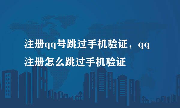 注册qq号跳过手机验证，qq注册怎么跳过手机验证