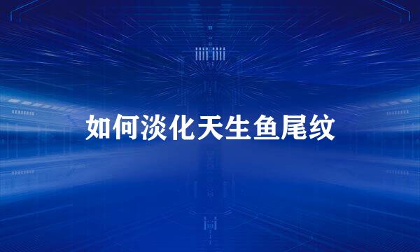 如何淡化天生鱼尾纹