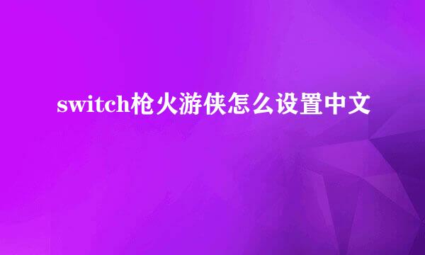 switch枪火游侠怎么设置中文