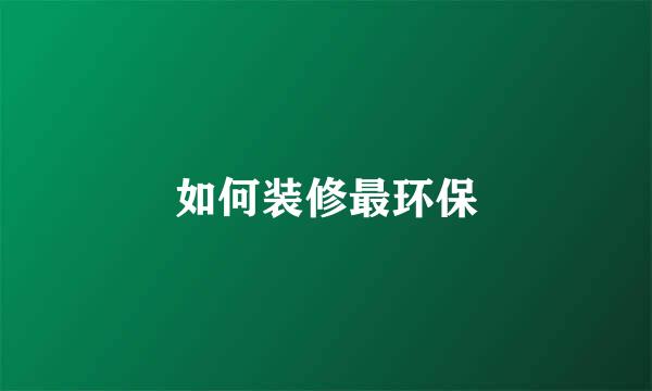 如何装修最环保