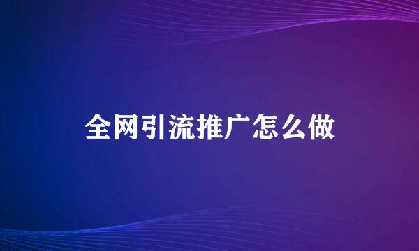 全网引流推广怎么做